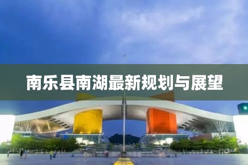 南樂(lè)縣南湖最新規(guī)劃與展望