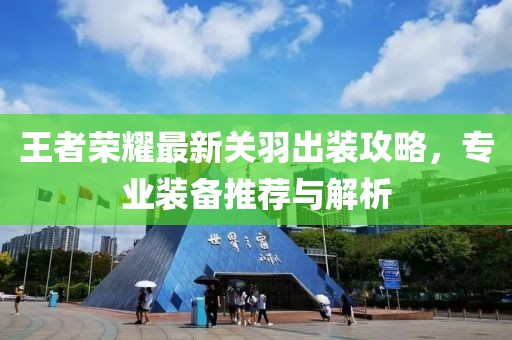 王者榮耀最新關(guān)羽出裝攻略，專業(yè)裝備推薦與解析