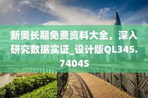 新奧長期免費(fèi)資料大全，深入研究數(shù)據(jù)實(shí)證_設(shè)計(jì)版QL345.7404S