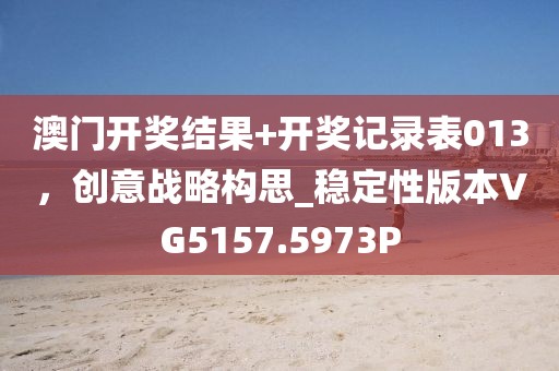澳門開獎結(jié)果+開獎記錄表013，創(chuàng)意戰(zhàn)略構(gòu)思_穩(wěn)定性版本VG5157.5973P