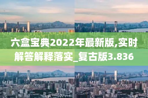 六盒寶典2022年最新版,實時解答解釋落實_復(fù)古版3.836