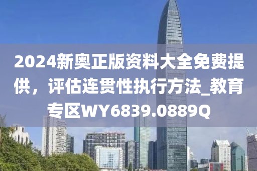 2024新奧正版資料大全免費提供，評估連貫性執(zhí)行方法_教育專區(qū)WY6839.0889Q