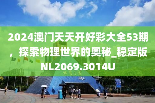 2024澳門天天開好彩大全53期，探索物理世界的奧秘_穩(wěn)定版NL2069.3014U