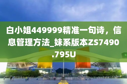 白小姐449999精準(zhǔn)一句詩，信息管理方法_妹系版本ZS7490.795U