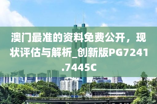 澳門(mén)最準(zhǔn)的資料免費(fèi)公開(kāi)，現(xiàn)狀評(píng)估與解析_創(chuàng)新版PG7241.7445C