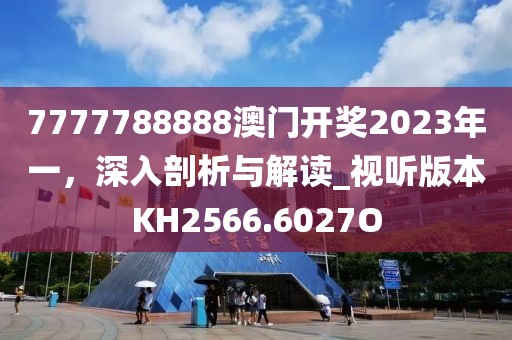 7777788888澳門(mén)開(kāi)獎(jiǎng)2023年一，深入剖析與解讀_視聽(tīng)版本KH2566.6027O