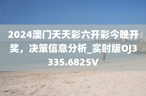 2024澳門天天彩六開彩今晚開獎，決策信息分析_實時版OJ3335.6825V