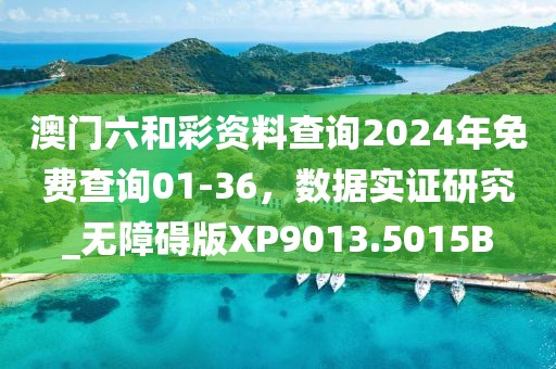 澳門六和彩資料查詢2024年免費(fèi)查詢01-36，數(shù)據(jù)實(shí)證研究_無障礙版XP9013.5015B