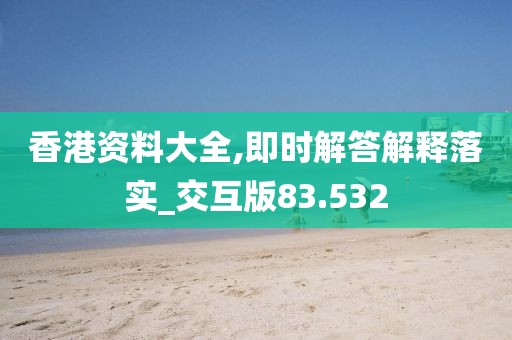 香港資料大全,即時解答解釋落實_交互版83.532