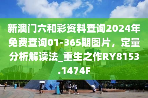 新澳門六和彩資料查詢2024年免費查詢01-365期圖片，定量分析解讀法_重生之作RY8153.1474F