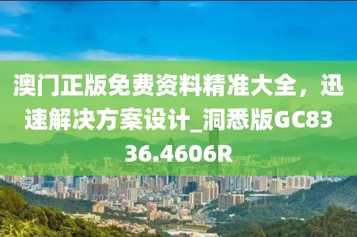 澳門正版免費資料精準大全，迅速解決方案設(shè)計_洞悉版GC8336.4606R