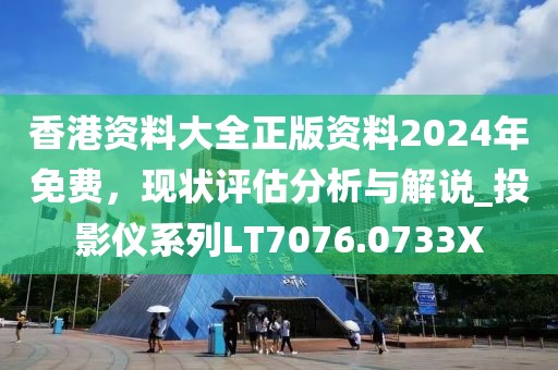 香港資料大全正版資料2024年免費，現(xiàn)狀評估分析與解說_投影儀系列LT7076.0733X