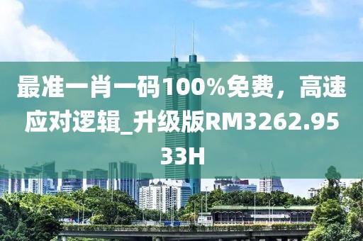 最準(zhǔn)一肖一碼100%免費，高速應(yīng)對邏輯_升級版RM3262.9533H