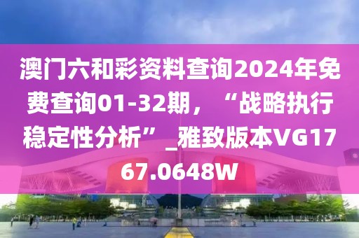 澳門六和彩資料查詢2024年免費查詢01-32期，“戰(zhàn)略執(zhí)行穩(wěn)定性分析”_雅致版本VG1767.0648W