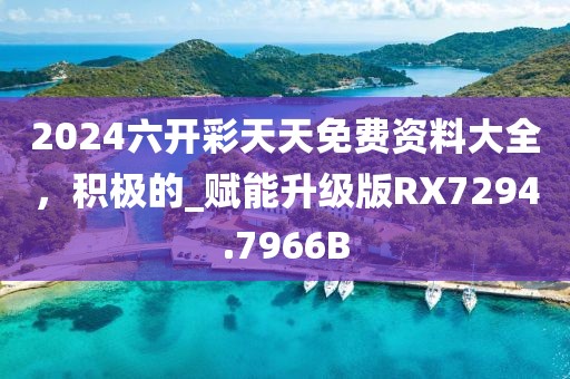 2024六開彩天天免費(fèi)資料大全，積極的_賦能升級(jí)版RX7294.7966B