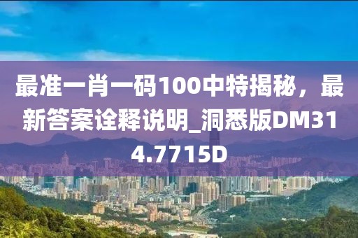 最準一肖一碼100中特揭秘，最新答案詮釋說明_洞悉版DM314.7715D