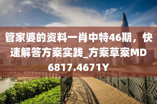 管家婆的資料一肖中特46期，快速解答方案實(shí)踐_方案草案MD6817.4671Y