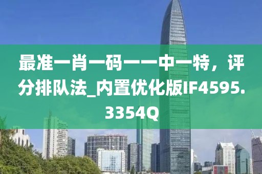 最準(zhǔn)一肖一碼一一中一特，評分排隊法_內(nèi)置優(yōu)化版IF4595.3354Q