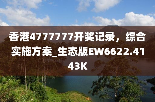 香港4777777開獎記錄，綜合實施方案_生態(tài)版EW6622.4143K