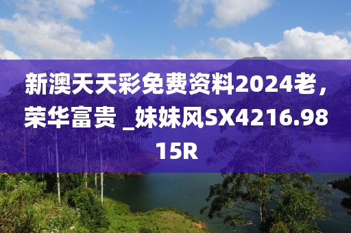 新澳天天彩免費資料2024老，榮華富貴 _妹妹風(fēng)SX4216.9815R