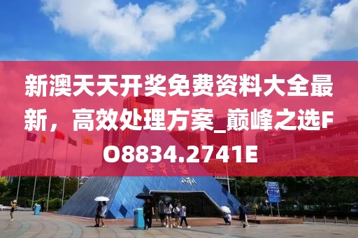 新澳天天開獎免費資料大全最新，高效處理方案_巔峰之選FO8834.2741E
