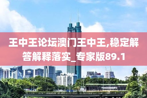 王中王論壇澳門王中王,穩(wěn)定解答解釋落實_專家版89.1