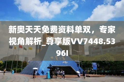 新奧天天免費資料單雙，專家視角解析_尊享版VV7448.5396I