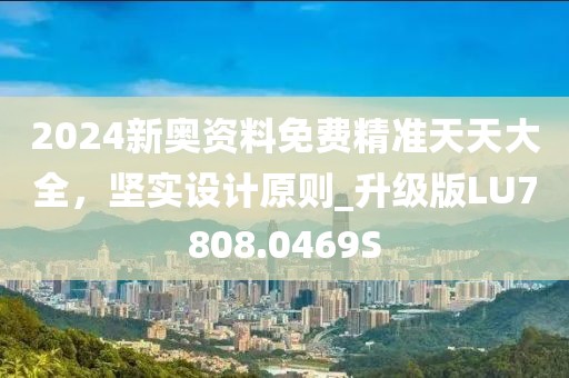 2024新奧資料免費(fèi)精準(zhǔn)天天大全，堅(jiān)實(shí)設(shè)計(jì)原則_升級版LU7808.0469S