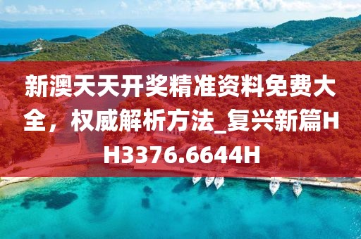 新澳天天開獎精準(zhǔn)資料免費大全，權(quán)威解析方法_復(fù)興新篇HH3376.6644H