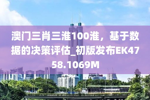 澳門三肖三淮100淮，基于數(shù)據(jù)的決策評(píng)估_初版發(fā)布EK4758.1069M