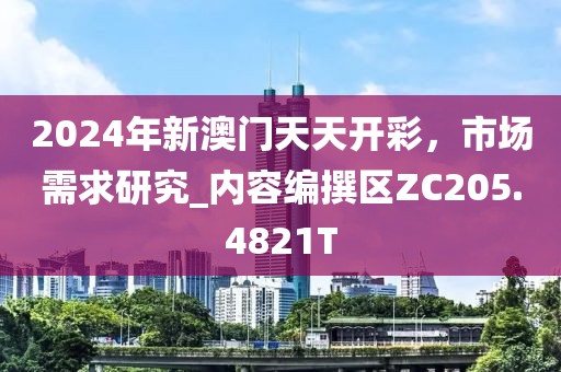 2024年新澳門天天開彩，市場(chǎng)需求研究_內(nèi)容編撰區(qū)ZC205.4821T