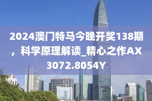 2024澳門特馬今晚開獎138期，科學原理解讀_精心之作AX3072.8054Y