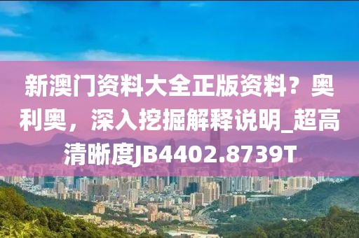 新澳門資料大全正版資料？奧利奧，深入挖掘解釋說明_超高清晰度JB4402.8739T