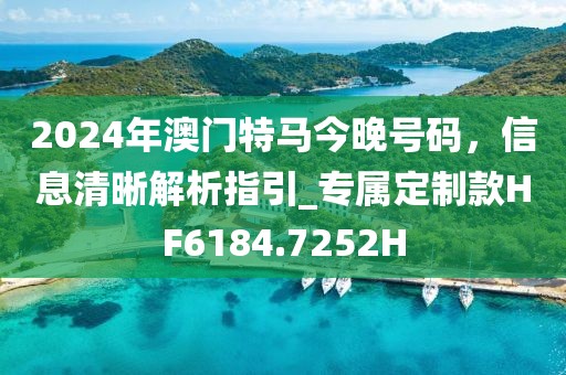 2024年澳門(mén)特馬今晚號(hào)碼，信息清晰解析指引_專屬定制款HF6184.7252H