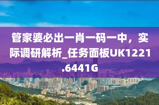 管家婆必出一肖一碼一中，實際調(diào)研解析_任務面板UK1221.6441G