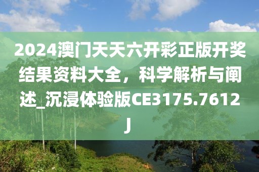 2024澳門天天六開彩正版開獎結(jié)果資料大全，科學(xué)解析與闡述_沉浸體驗版CE3175.7612J