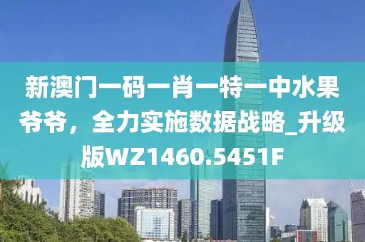 新澳門(mén)一碼一肖一特一中水果爺爺，全力實(shí)施數(shù)據(jù)戰(zhàn)略_升級(jí)版WZ1460.5451F