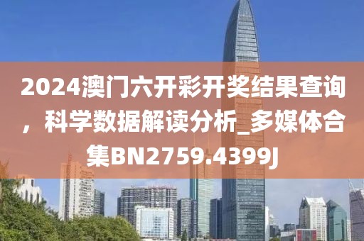 2024澳門六開彩開獎結(jié)果查詢，科學(xué)數(shù)據(jù)解讀分析_多媒體合集BN2759.4399J