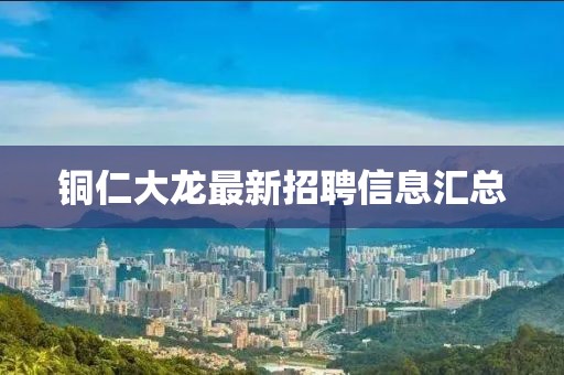 銅仁大龍最新招聘信息匯總