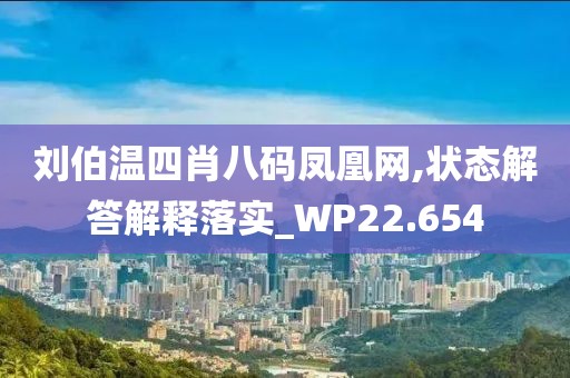 劉伯溫四肖八碼鳳凰網(wǎng),狀態(tài)解答解釋落實(shí)_WP22.654