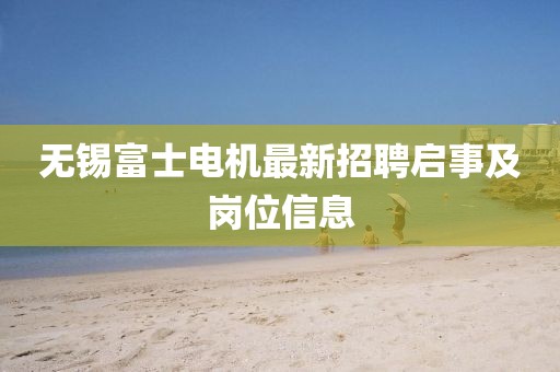 無錫富士電機(jī)最新招聘啟事及崗位信息