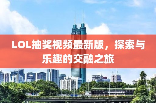 LOL抽獎(jiǎng)視頻最新版，探索與樂趣的交融之旅