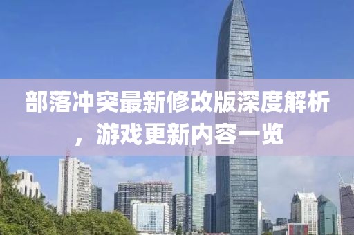 部落沖突最新修改版深度解析，游戲更新內(nèi)容一覽