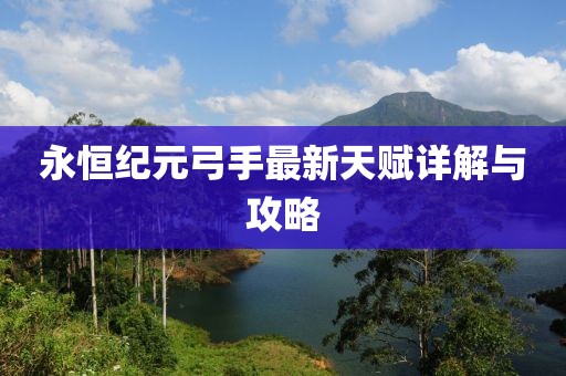 永恒紀(jì)元弓手最新天賦詳解與攻略