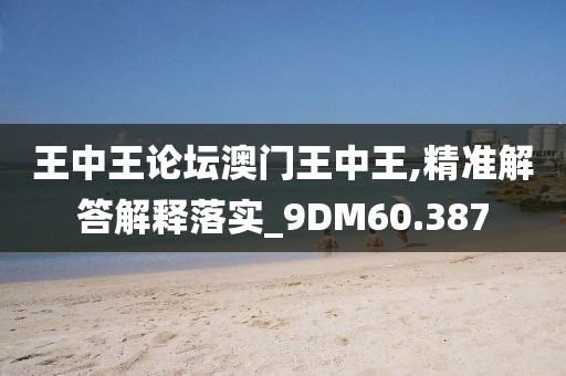 王中王論壇澳門王中王,精準(zhǔn)解答解釋落實_9DM60.387