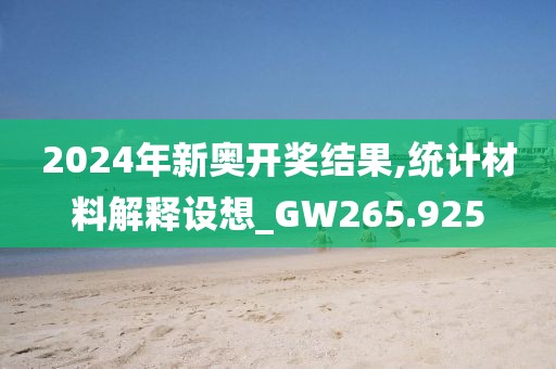 2024年新奧開獎結(jié)果,統(tǒng)計材料解釋設想_GW265.925