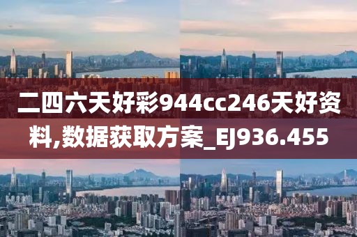 二四六天好彩944cc246天好資料,數(shù)據(jù)獲取方案_EJ936.455