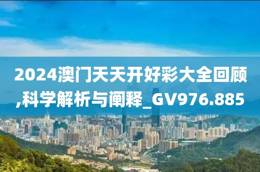 2024澳門天天開好彩大全回顧,科學(xué)解析與闡釋_GV976.885