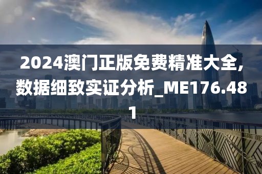 2024澳門正版免費(fèi)精準(zhǔn)大全,數(shù)據(jù)細(xì)致實(shí)證分析_ME176.481