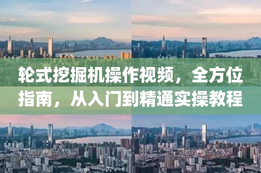 輪式挖掘機(jī)操作視頻，全方位指南，從入門到精通實(shí)操教程